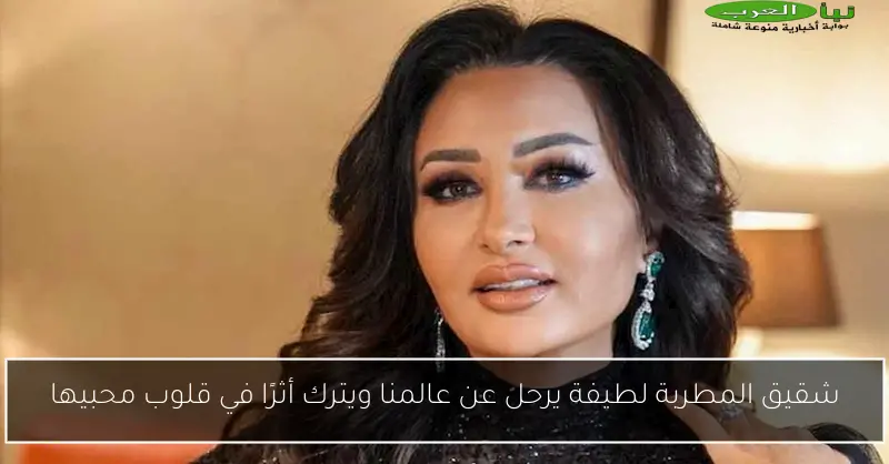 شقيق المطربة لطيفة يرحل عن عالمنا ويترك أثرًا في قلوب محبيها