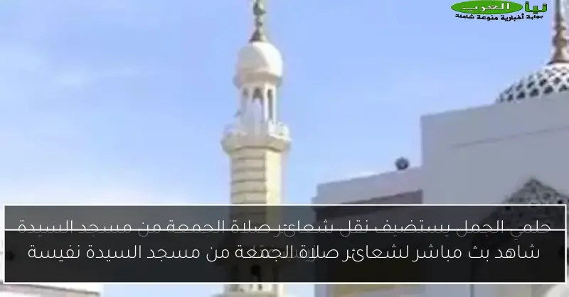 شاهد بث مباشر لشعائر صلاة الجمعة من مسجد السيدة نفيسة
