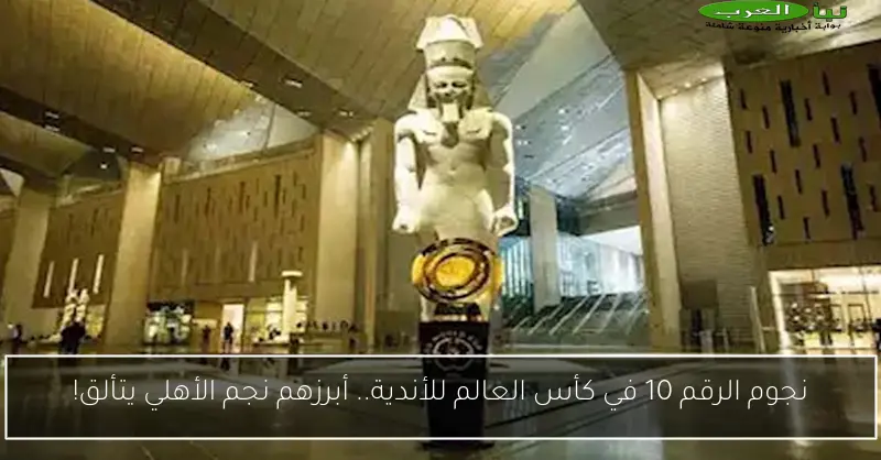 نجوم الرقم 10 في كأس العالم للأندية.. أبرزهم نجم الأهلي يتألق!