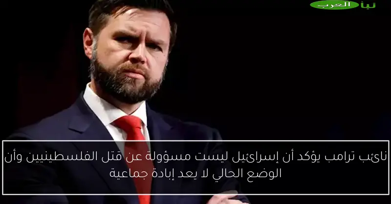 نائب ترامب يؤكد أن إسرائيل ليست مسؤولة عن قتل الفلسطينيين وأن الوضع الحالي لا يعد إبادة جماعية
