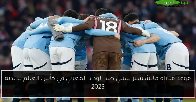 موعد مباراة مانشستر سيتي ضد الوداد المغربي في كأس العالم للأندية 2023