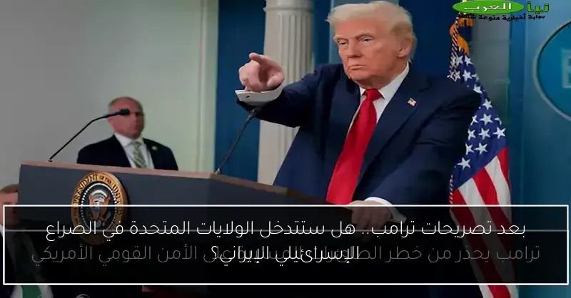 بعد تصريحات ترامب.. هل ستتدخل الولايات المتحدة في الصراع الإسرائيلي الإيراني؟