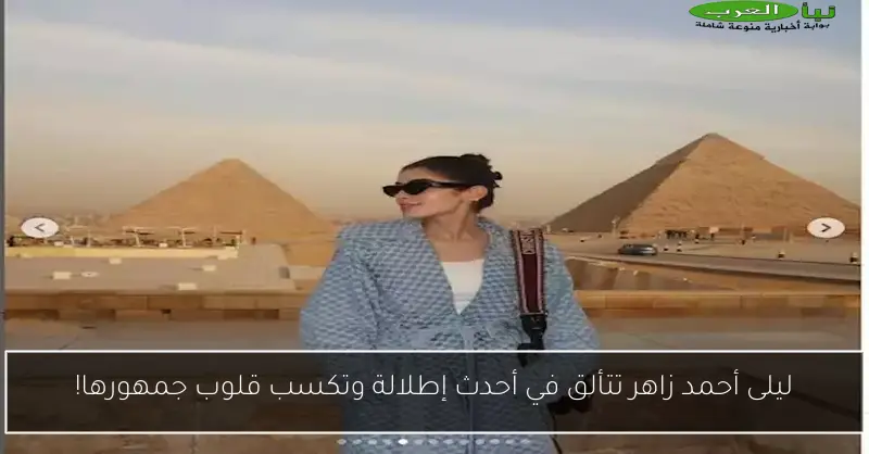 ليلى أحمد زاهر تتألق في أحدث إطلالة وتكسب قلوب جمهورها!
