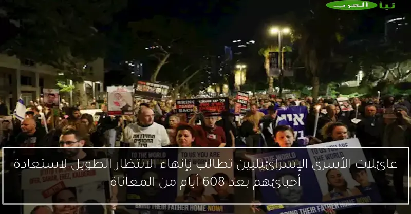 عائلات الأسرى الإسرائيليين تطالب بإنهاء الانتظار الطويل لاستعادة أحبائهم بعد 608 أيام من المعاناة