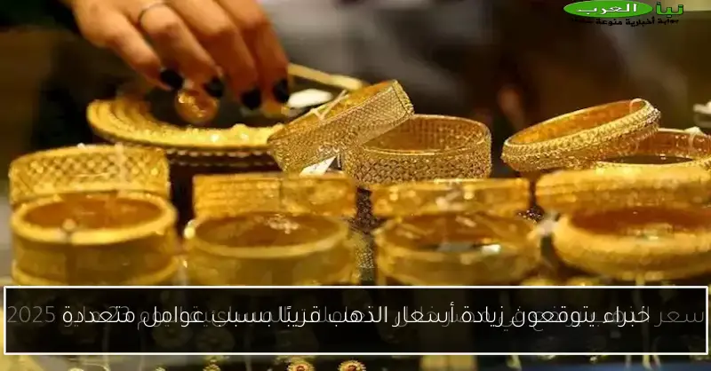 خبراء يتوقعون زيادة أسعار الذهب قريبًا بسبب عوامل متعددة