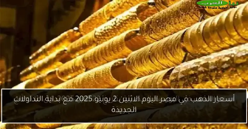 أسعار الذهب في مصر اليوم الاثنين 2 يونيو 2025 مع بداية التداولات الجديدة