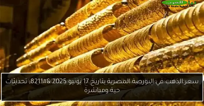 سعر الذهب في البورصة المصرية بتاريخ 17 يونيو 2025 – تحديثات حية ومباشرة