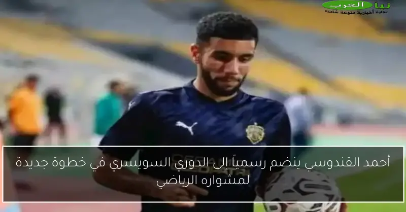 أحمد القندوسي ينضم رسمياً إلى الدوري السويسري في خطوة جديدة لمشواره الرياضي