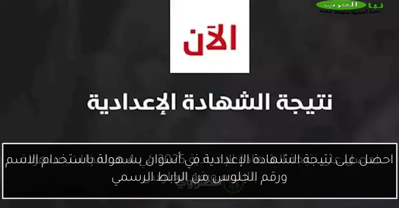 احصل على نتيجة الشهادة الإعدادية في أسوان بسهولة باستخدام الاسم ورقم الجلوس من الرابط الرسمي