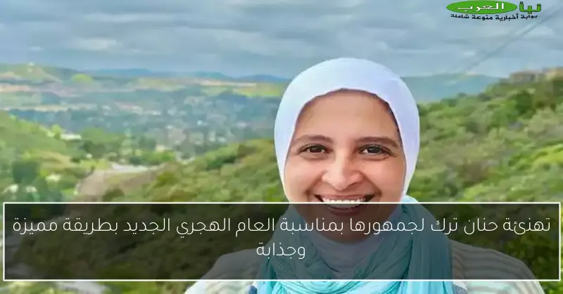 تهنئة حنان ترك لجمهورها بمناسبة العام الهجري الجديد بطريقة مميزة وجذابة