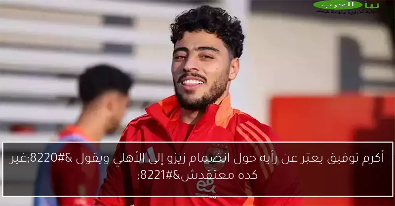 أكرم توفيق يعبّر عن رأيه حول انضمام زيزو إلى الأهلي ويقول “غير كده معتقدش”
