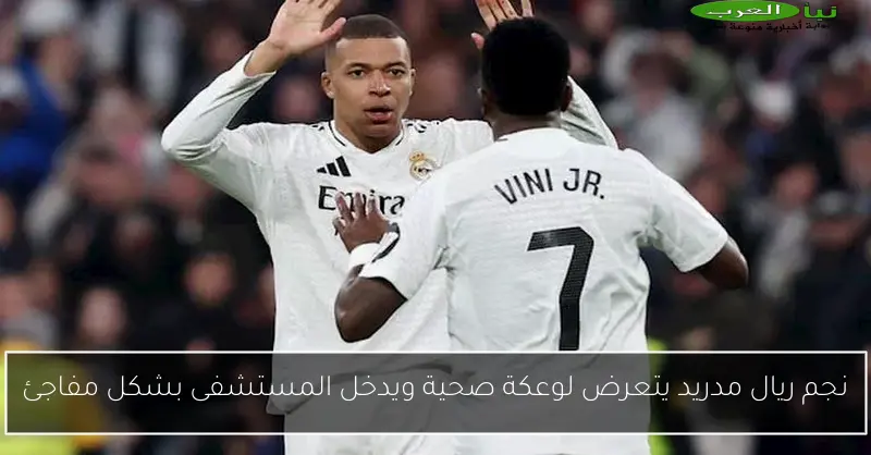 نجم ريال مدريد يتعرض لوعكة صحية ويدخل المستشفى بشكل مفاجئ