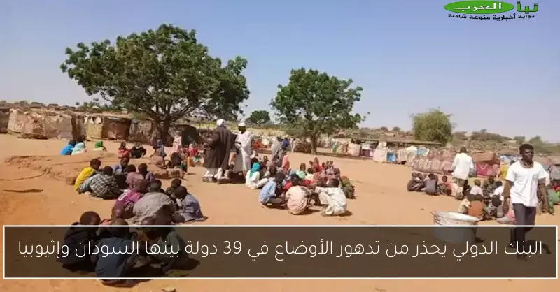 البنك الدولي يحذر من تدهور الأوضاع في 39 دولة بينها السودان وإثيوبيا