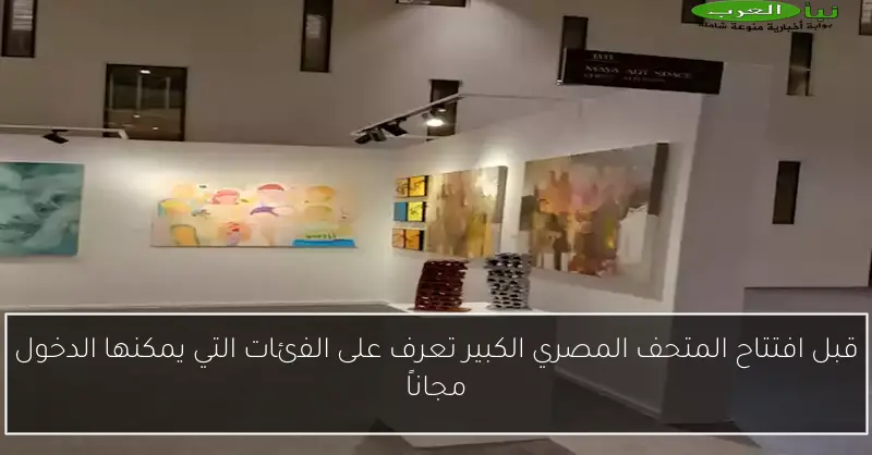 قبل افتتاح المتحف المصري الكبير تعرف على الفئات التي يمكنها الدخول مجاناً