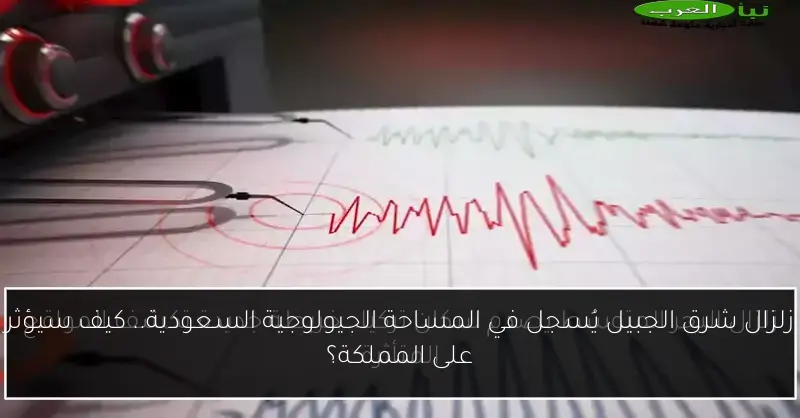 زلزال شرق الجبيل يُسجل في المساحة الجيولوجية السعودية.. كيف سيؤثر على المملكة؟