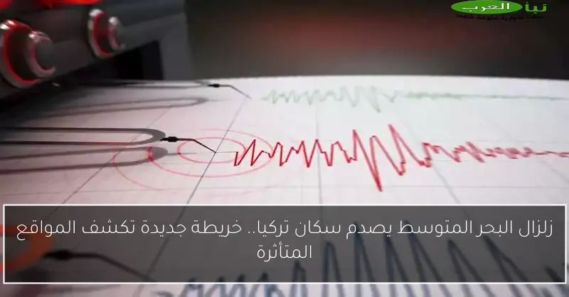 زلزال البحر المتوسط يصدم سكان تركيا.. خريطة جديدة تكشف المواقع المتأثرة