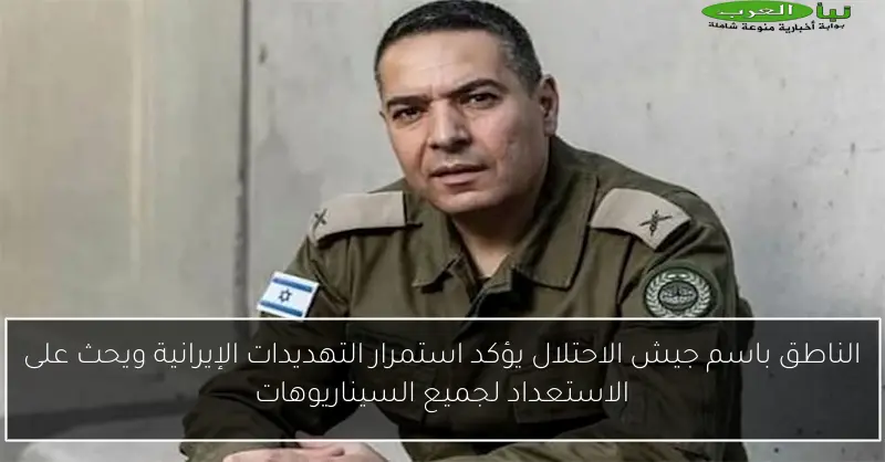 الناطق باسم جيش الاحتلال يؤكد استمرار التهديدات الإيرانية ويحث على الاستعداد لجميع السيناريوهات