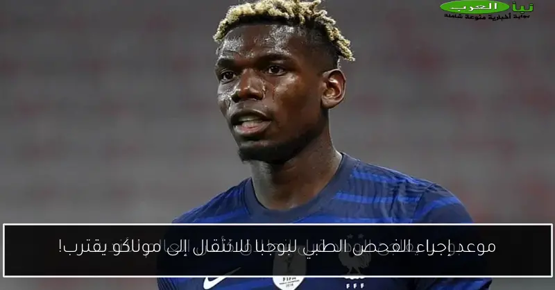 موعد إجراء الفحص الطبي لبوجبا للانتقال إلى موناكو يقترب!