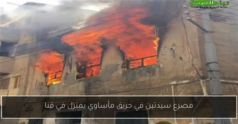 مصرع سيدتين في حريق مأساوي بمنزل في قنا