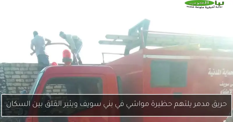 حريق مدمر يلتهم حظيرة مواشي في بني سويف ويثير القلق بين السكان