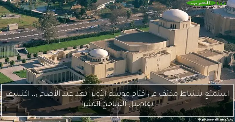 استمتع بنشاط مكثف في ختام موسم الأوبرا بعد عيد الأضحى.. اكتشف تفاصيل البرنامج المثير!