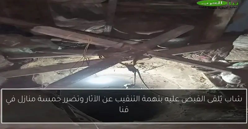 شاب يُلقى القبض عليه بتهمة التنقيب عن الآثار وتضرر خمسة منازل في قنا