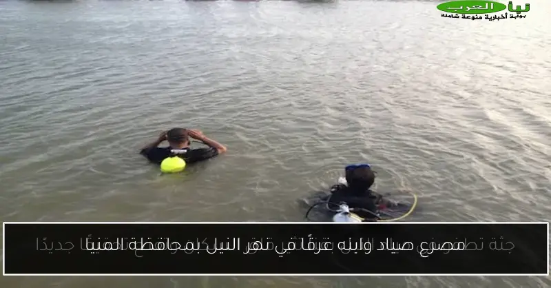 مصرع صياد وابنه غرقًا في نهر النيل بمحافظة المنيا