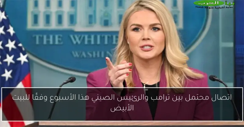 اتصال محتمل بين ترامب والرئيس الصيني هذا الأسبوع وفقًا للبيت الأبيض