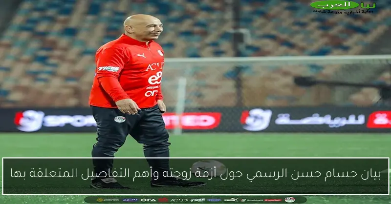 بيان حسام حسن الرسمي حول أزمة زوجته وأهم التفاصيل المتعلقة بها