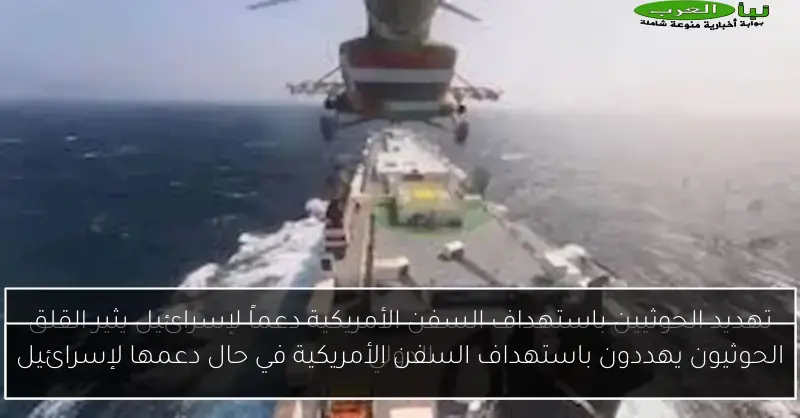 الحوثيون يهددون باستهداف السفن الأمريكية في حال دعمها لإسرائيل