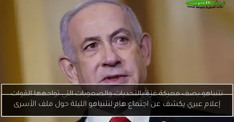 إعلام عبري يكشف عن اجتماع هام لنتنياهو الليلة حول ملف الأسرى