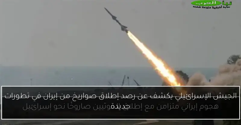 الجيش الإسرائيلي يكشف عن رصد إطلاق صواريخ من إيران في تطورات جديدة