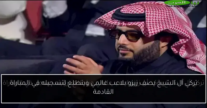 تركي آل الشيخ يصف زيزو بلاعب عالمي ويتطلع لتسجيله في المباراة القادمة