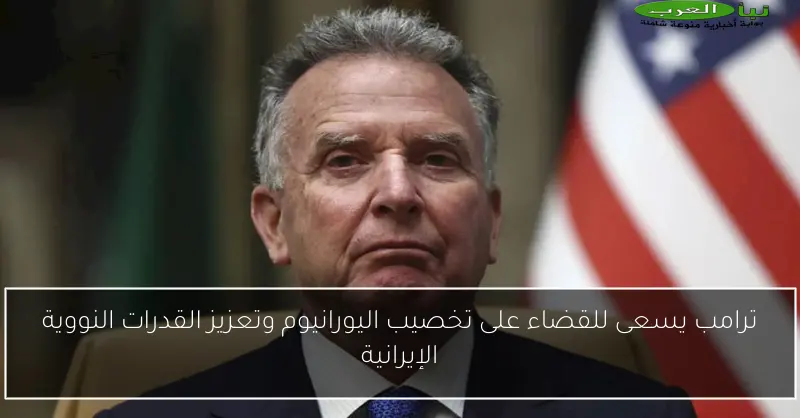 ترامب يسعى للقضاء على تخصيب اليورانيوم وتعزيز القدرات النووية الإيرانية