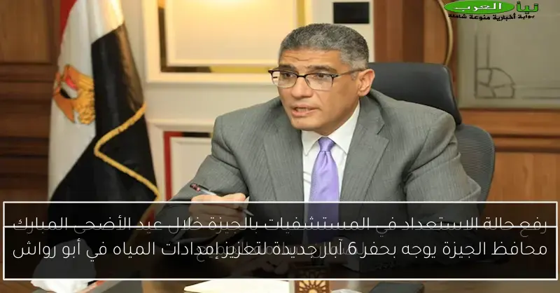 محافظ الجيزة يوجه بحفر 6 آبار جديدة لتعزيز إمدادات المياه في أبو رواش