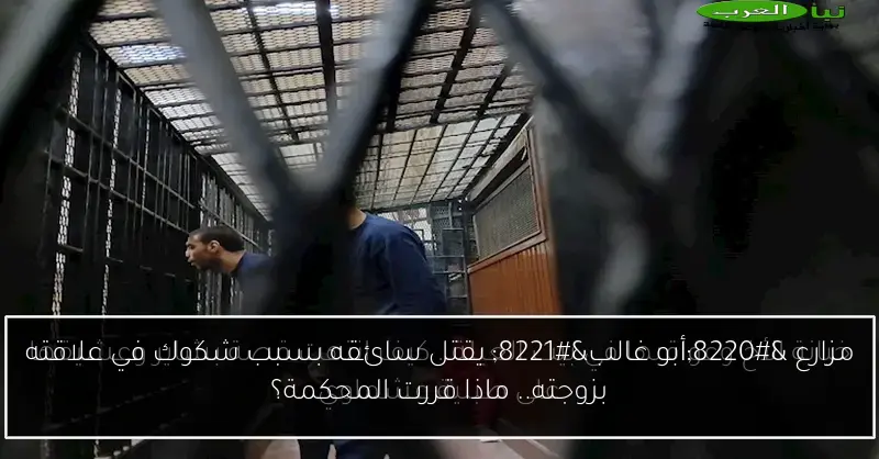 مزارع “أبو غالب” يقتل سائقه بسبب شكوك في علاقته بزوجته.. ماذا قررت المحكمة؟