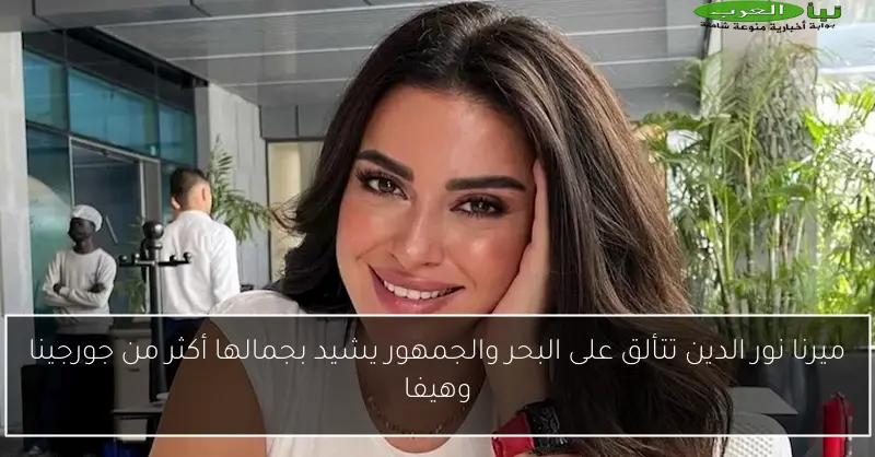 ميرنا نور الدين تتألق على البحر والجمهور يشيد بجمالها أكثر من جورجينا وهيفا
