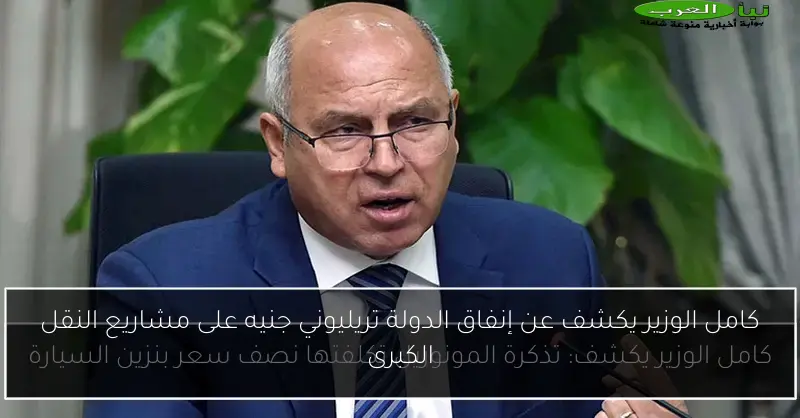 كامل الوزير يكشف عن إنفاق الدولة تريليوني جنيه على مشاريع النقل الكبرى