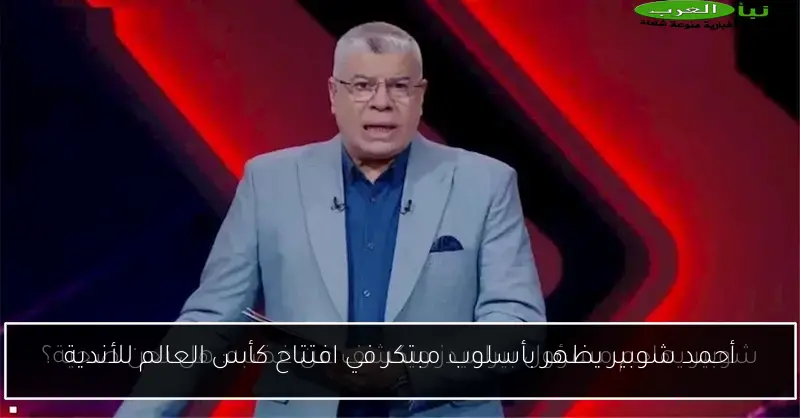 أحمد شوبير يظهر بأسلوب مبتكر في افتتاح كأس العالم للأندية
