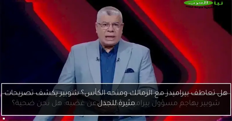 هل تعاطف بيراميدز مع الزمالك ومنحه الكأس؟ شوبير يكشف تصريحات مثيرة للجدل