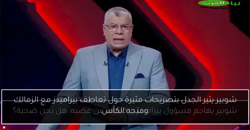 شوبير يثير الجدل بتصريحات مثيرة حول تعاطف بيراميدز مع الزمالك ومنحه الكأس