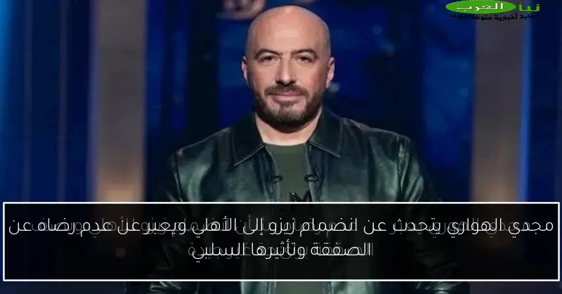 مجدي الهواري يتحدث عن انضمام زيزو إلى الأهلي ويعبر عن عدم رضاه عن الصفقة وتأثيرها السلبي