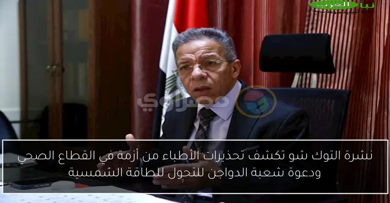 نشرة التوك شو تكشف تحذيرات الأطباء من أزمة في القطاع الصحي ودعوة شعبة الدواجن للتحول للطاقة الشمسية