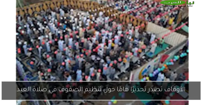 الأوقاف تصدر تحذيرًا هامًا حول تنظيم الصفوف في صلاة العيد
