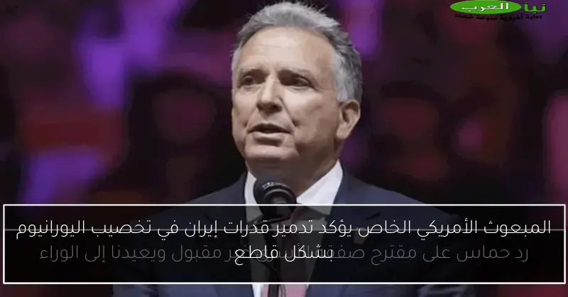 المبعوث الأمريكي الخاص يؤكد تدمير قدرات إيران في تخصيب اليورانيوم بشكل قاطع