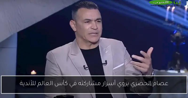 عصام الحضري يروي أسرار مشاركته في كأس العالم للأندية
