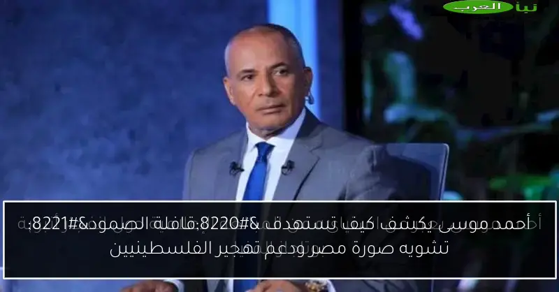 أحمد موسى يكشف كيف تستهدف “قافلة الصمود” تشويه صورة مصر ودعم تهجير الفلسطينيين