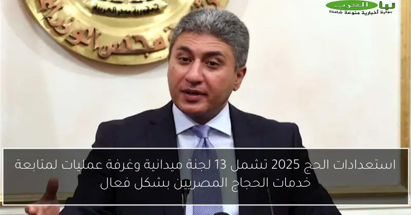استعدادات الحج 2025 تشمل 13 لجنة ميدانية وغرفة عمليات لمتابعة خدمات الحجاج المصريين بشكل فعال