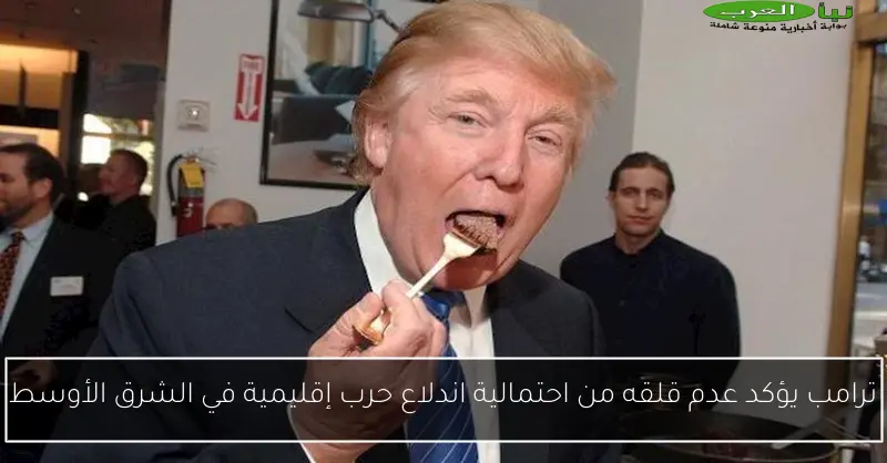ترامب يؤكد عدم قلقه من احتمالية اندلاع حرب إقليمية في الشرق الأوسط