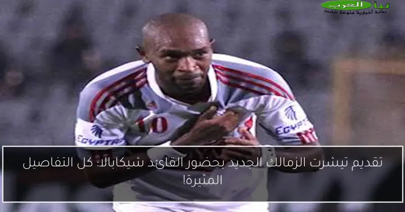 تقديم تيشرت الزمالك الجديد بحضور القائد شيكابالا: كل التفاصيل المثيرة!